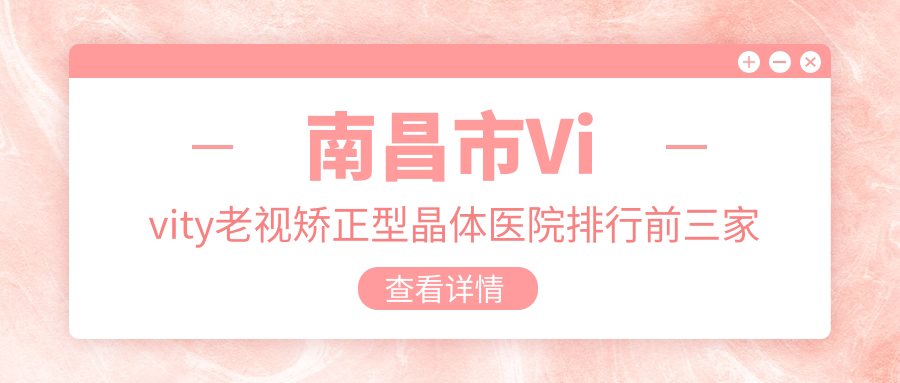 南昌市Vivity老視矯正型晶體醫(yī)院排行前三家排名榜預(yù)覽、洪城愛爾眼科是本地熱門醫(yī)院