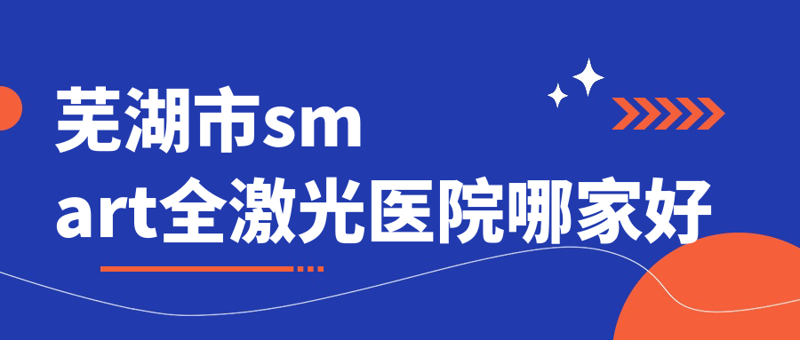 蕪湖市smart全激光醫(yī)院哪家好？做/的醫(yī)院有這一家