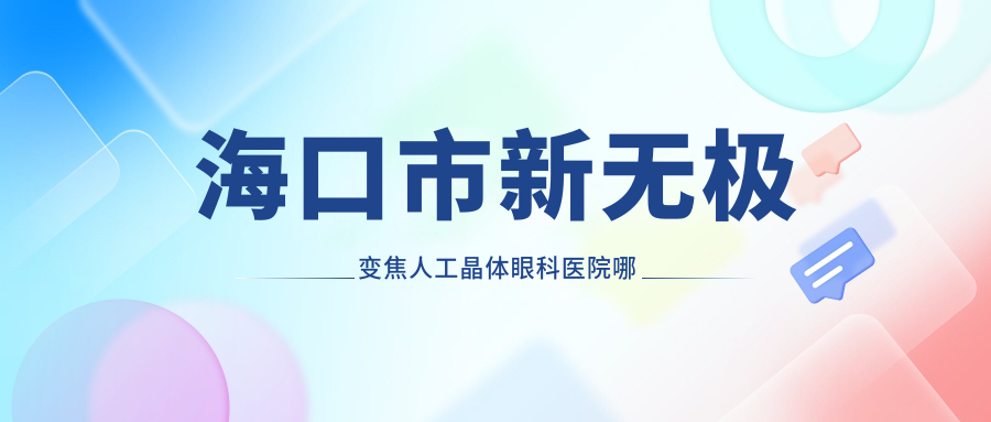 海口市新无极变焦人工晶体眼科医院哪家好