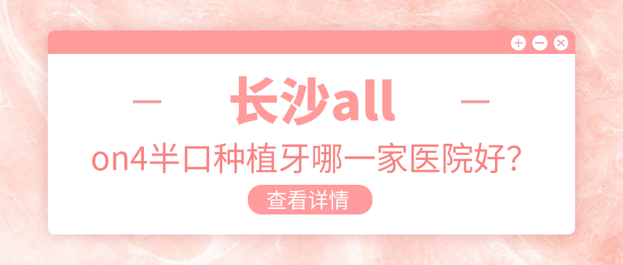 長沙allon4半口種植牙哪一家醫(yī)院好？長沙allon4半口種植牙的醫(yī)院有尚美/映日