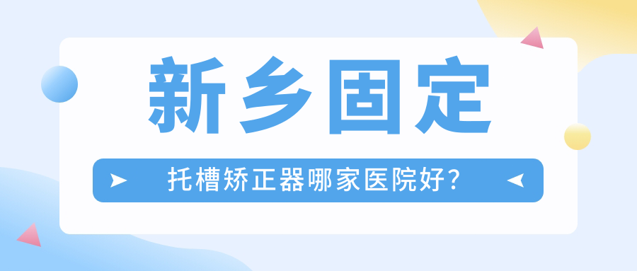 新乡固定托槽矫正器哪家医院好？
