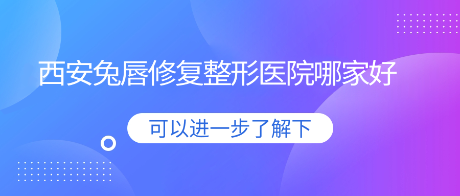 西安兔唇修復(fù)哪里好？價格多少錢？高一生/鼎欣晟唐/西美5000起