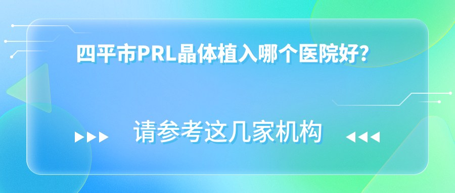 四平市PRL晶体植入哪个医院好？