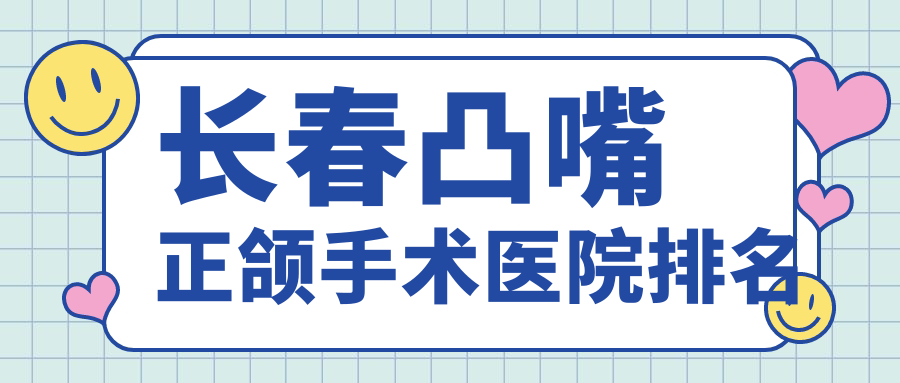 長春凸嘴正頜手術(shù)醫(yī)院排名長春凸嘴正頜手術(shù)名人好還便宜