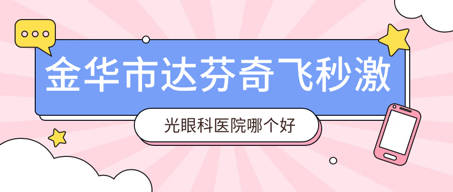 金華市達(dá)芬奇飛秒激光醫(yī)院哪個好？愛爾、，附帶價格表