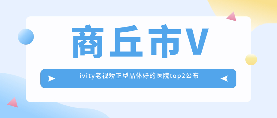 商丘市Vivity老視矯正型晶體好的醫(yī)院top2公布:普明/尖峰眼科/等有有名氣醫(yī)生
