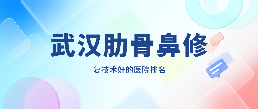 更新！武漢肋骨鼻修復(fù)技術(shù)好的醫(yī)院排名|前10名介紹,有幾家是公辦