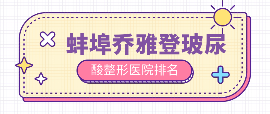 蚌埠喬雅登玻尿酸好的醫(yī)院排名:喬雅登玻尿酸好的專業(yè)醫(yī)院除了美萊塢還有這5家
