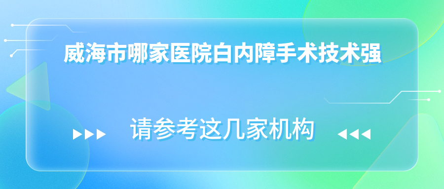 威海市哪家醫(yī)院白內(nèi)障手術(shù)技術(shù)強(qiáng)？特選一家超人氣醫(yī)院,附醫(yī)院詳細(xì)介紹