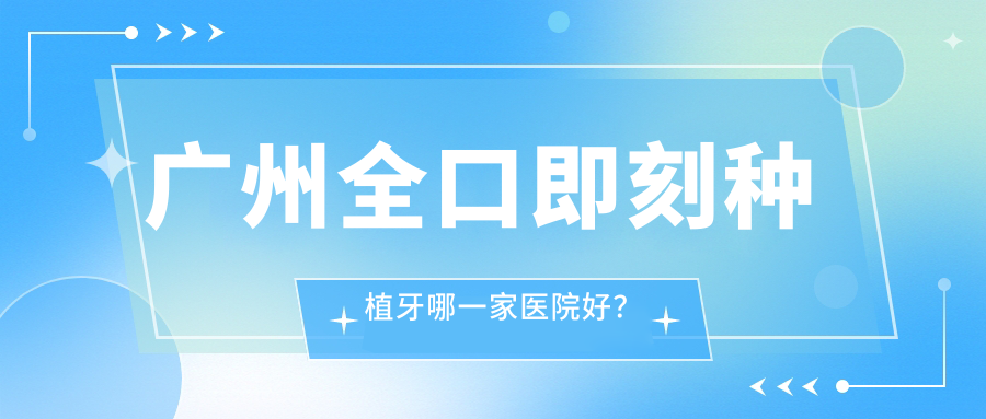 廣州全口即刻種植牙哪一家醫(yī)院好？排名前十醫(yī)院有恒博/美呀植聯(lián)