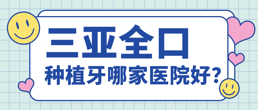 三亚全口种植牙哪家医院好？