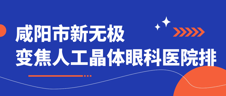 咸陽(yáng)市新無(wú)極變焦人工晶體醫(yī)院排名前1:光明|做好