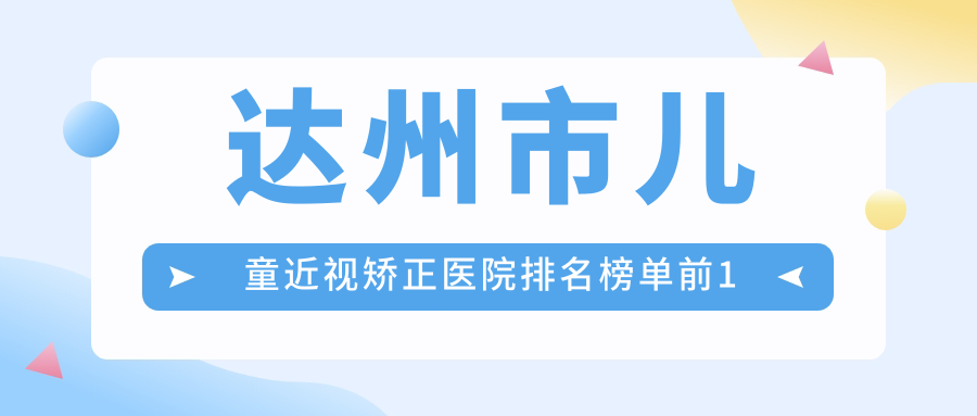 達(dá)州市兒童近視矯正醫(yī)院排名榜單前1有哪些達(dá)州市很不錯(cuò)兒童近視矯正眼科醫(yī)院