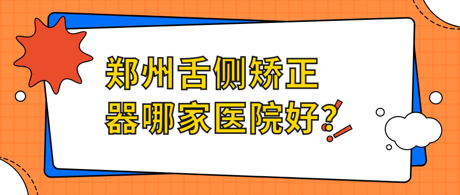 鄭州舌側(cè)矯正器哪家醫(yī)院好？排名前十醫(yī)院有德正/優(yōu)植