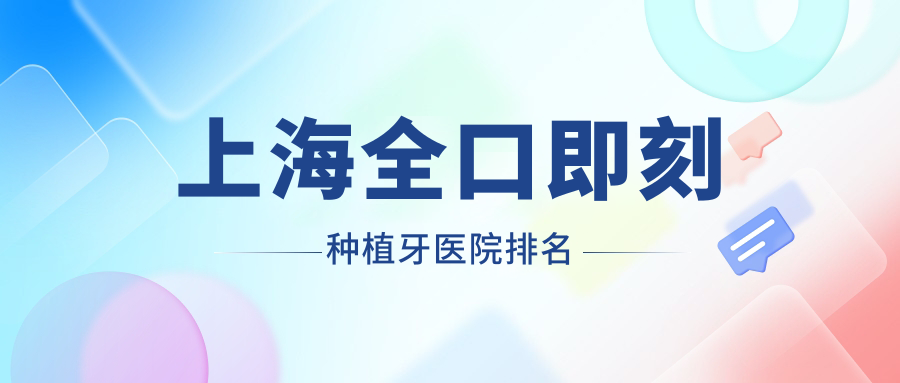 上海全口即刻種植牙醫(yī)院排名上海全口即刻種植牙華啟好又便宜