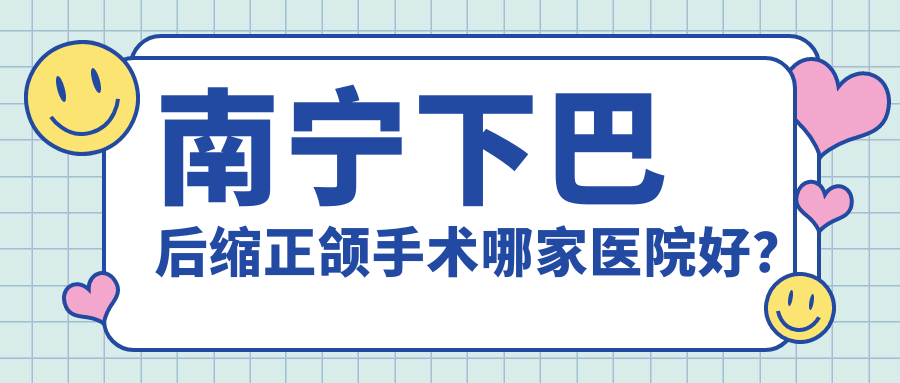 南寧下巴后縮正頜手術(shù)哪家醫(yī)院好？南寧偏頜正頜手術(shù)/深覆蓋正頜手術(shù)甄選這些