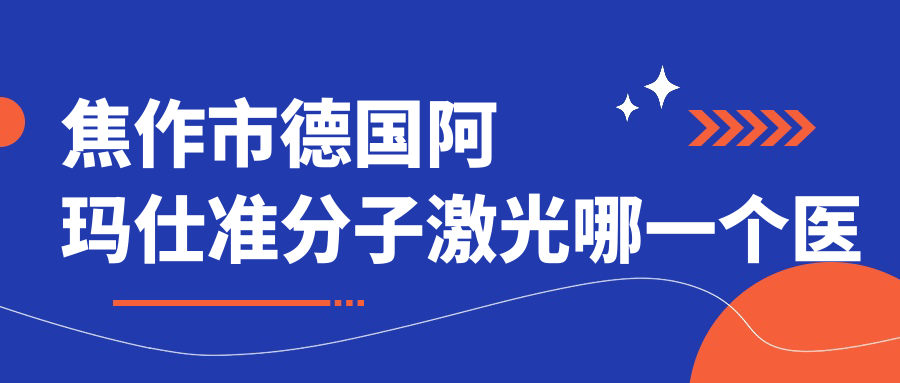 焦作市德国阿玛仕准分子激光哪一个医院好？