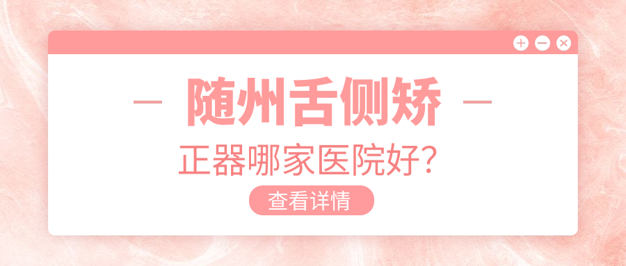 隨州舌側矯正器哪家醫(yī)院好？隨州舌側矯正器的醫(yī)院有曾都區(qū)柏勇沿河/平頭牙匠水西門店