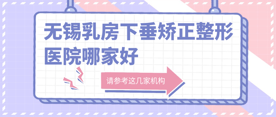 無錫乳房下垂矯正哪家好？無錫男性乳房肥大矯正建議同舟/同舟/坤如瑪麗