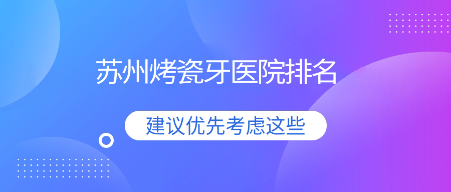 蘇州烤瓷牙醫(yī)院排名蘇州烤瓷牙張家港牙佳達好還便宜