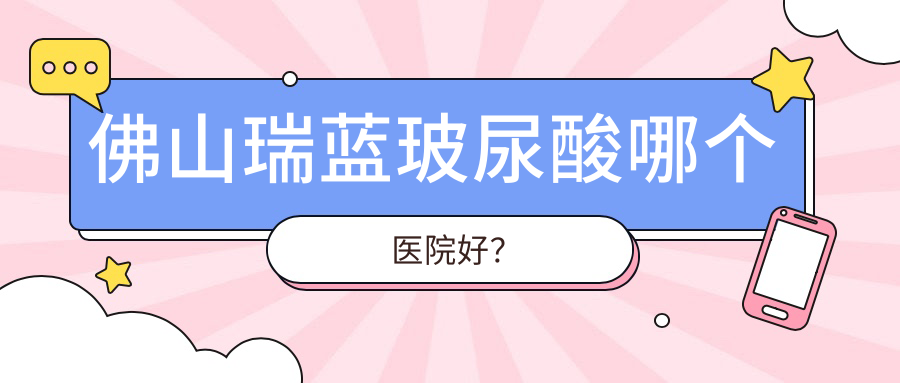 佛山瑞蓝玻尿酸哪个医院好？