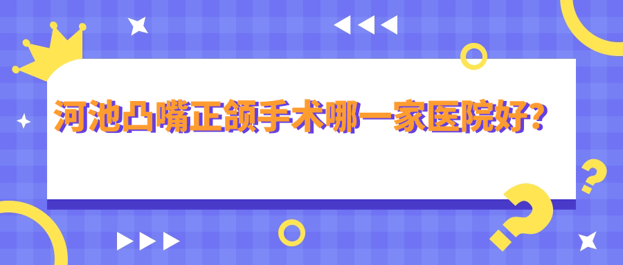 河池凸嘴正頜手術哪一家醫(yī)院好？排名前十醫(yī)院有大化藍鉆/都安麻偉達