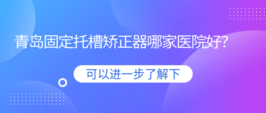 青島固定托槽矯正器哪家醫(yī)院好？青島固定托槽矯正器的醫(yī)院有青州佳美/黃島優(yōu)美