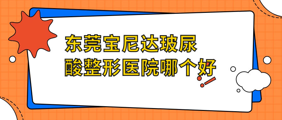 东莞宝尼达玻尿酸整形医院哪个好