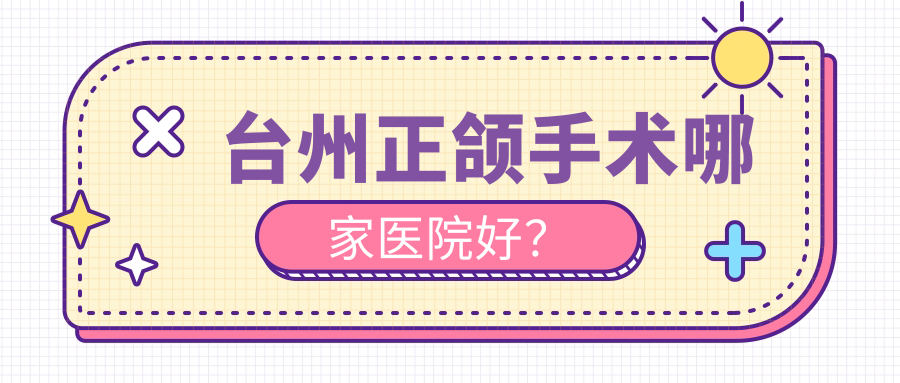 臺州正頜手術哪家醫(yī)院好？臺州正頜手術的醫(yī)院有天臺博仕?？漆t(yī)院/溫嶺兒童