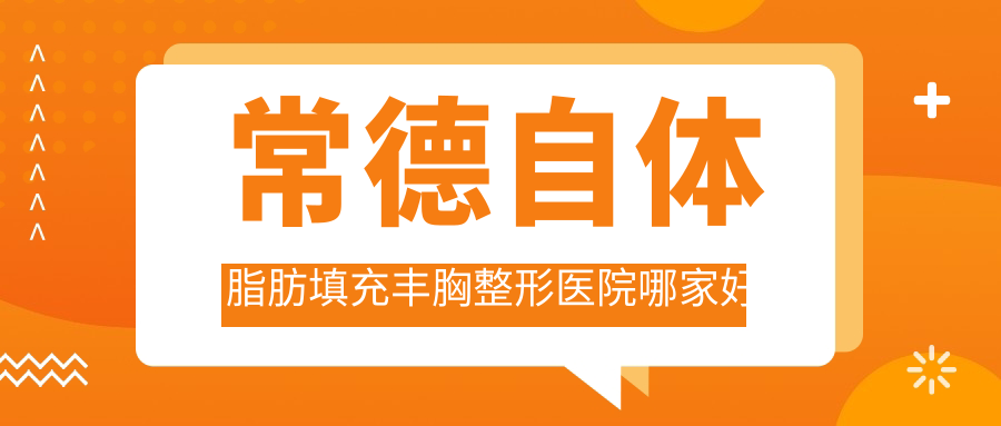 常德自體脂肪填充豐胸哪家好？常德微創(chuàng)隆胸推薦曹家、伊麗莎白、星宸