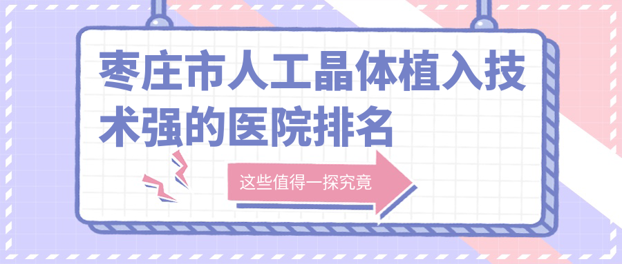 更新！棗莊市人工晶體植入技術(shù)強(qiáng)的醫(yī)院排名|前1名具體介紹,有幾家是公辦