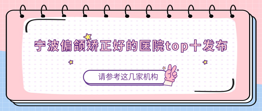 宁波偏颌矫正好的医院top十发布