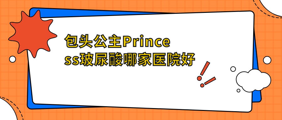 包頭公主Princess玻尿酸哪家醫(yī)院好？整形醫(yī)院、口碑測評(píng)價(jià)格價(jià)格表預(yù)覽！
