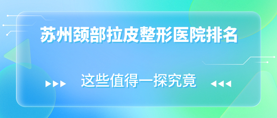 蘇州頸部拉皮醫(yī)院排名前10:金閶醫(yī)院美容科|美貝爾頸部拉皮好