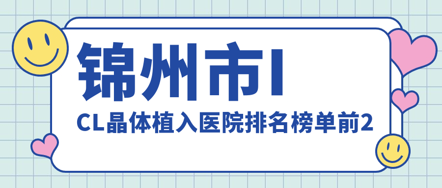 錦州市ICL晶體植入醫(yī)院排名榜單前2有哪些錦州市不錯(cuò)ICL晶體植入眼科醫(yī)院