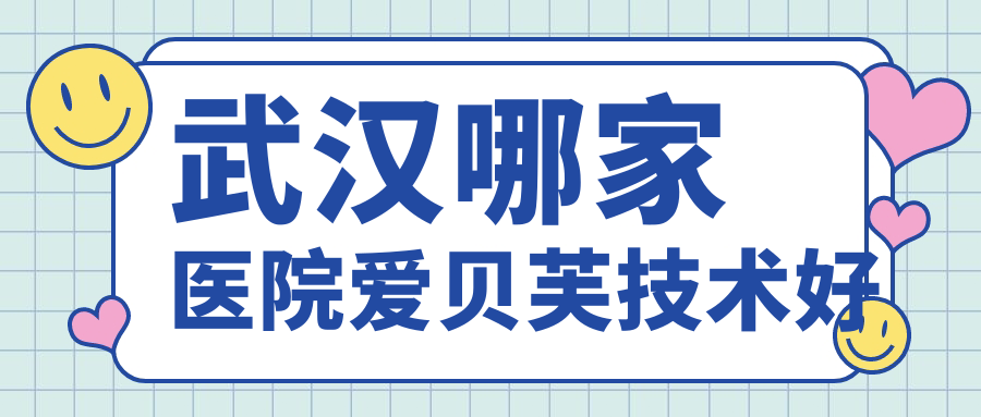 武漢哪家醫(yī)院愛貝芙技術(shù)好？精選十家熱門醫(yī)院,附醫(yī)院全面解析