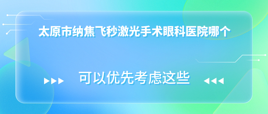 太原市納焦飛秒激光手術(shù)醫(yī)院哪個(gè)好？環(huán)球視光/愛維視眼科，附帶價(jià)格表