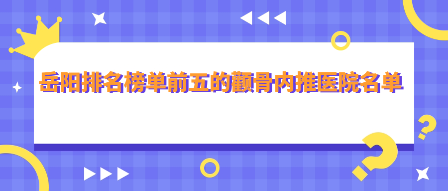 岳陽排名榜單前五的顴骨內(nèi)推醫(yī)院名單出爐(推薦岳陽顴骨內(nèi)推更好的五家醫(yī)院)