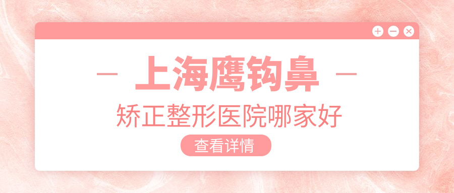 上海鹰钩鼻矫正整形医院哪家好