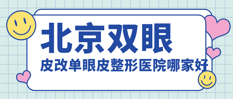 北京雙眼皮改單眼皮哪家好？推薦北京雙眼皮改單眼皮靠譜還正規(guī)的醫(yī)院