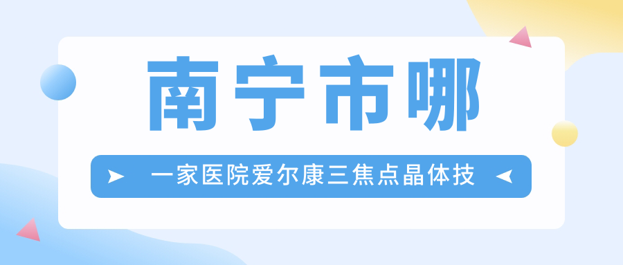 南寧市哪一家醫(yī)院愛爾康三焦點晶體技術(shù)很好？盤點5家高人氣醫(yī)院,附醫(yī)院解析