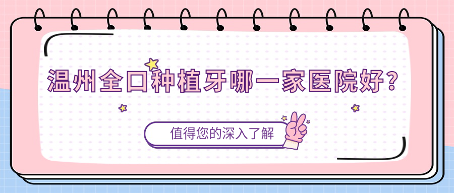溫州全口種植牙哪一家醫(yī)院好？溫州全口種植牙的醫(yī)院有奧齒泰/永嘉恒美