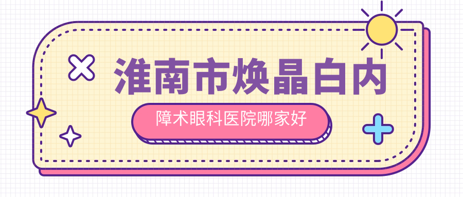 淮南市煥晶白內(nèi)障術(shù)哪家好？淮南市推薦澤明||