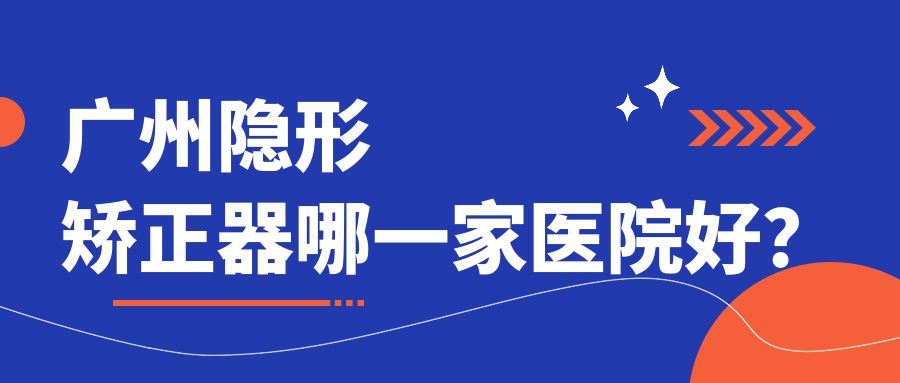 广州隐形矫正器哪一家医院好？