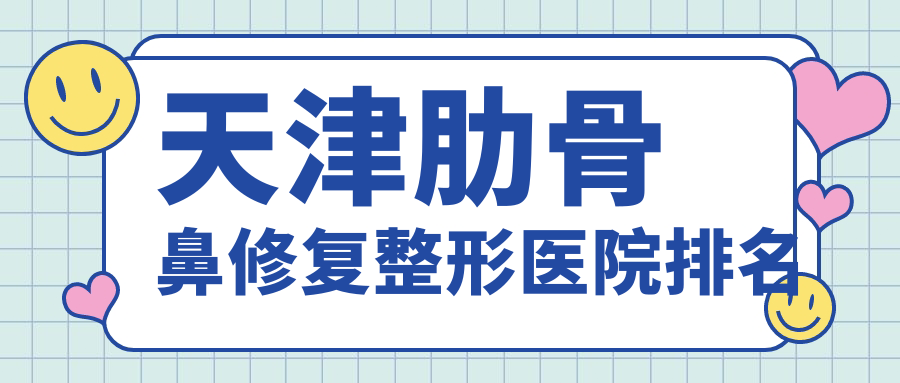 天津肋骨鼻修復好的醫(yī)院排名:肋骨鼻修復好的專業(yè)醫(yī)院除了至臻還有這十家