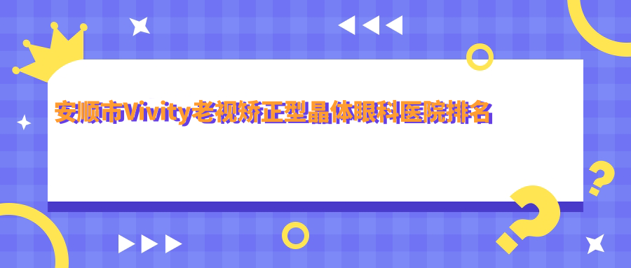 安順市Vivity老視矯正型晶體醫(yī)院排名靠前的安順市光明做更好