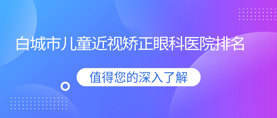 白城市兒童近視矯正醫(yī)院排名前一:愛爾|兒童近視矯正比較好