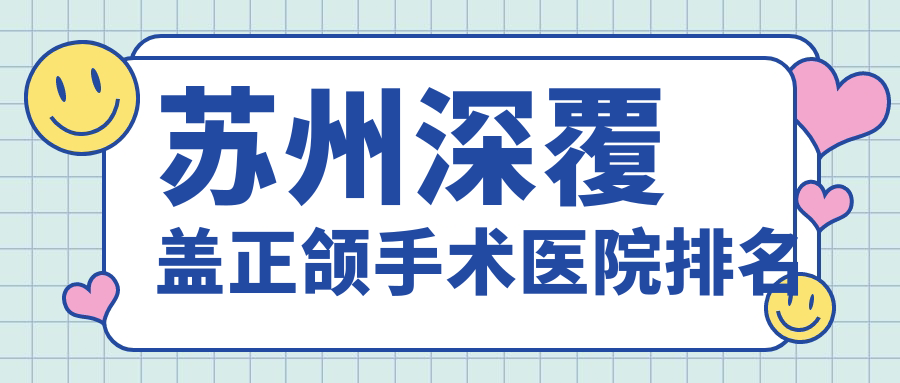 蘇州深覆蓋正頜手術(shù)醫(yī)院排名蘇州深覆蓋正頜手術(shù)拜博便宜又好