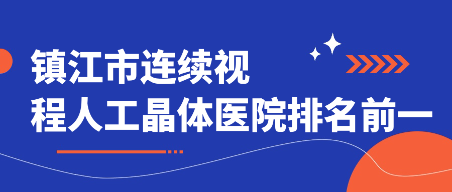 鎮(zhèn)江市連續(xù)視程人工晶體醫(yī)院排名前一有哪些鎮(zhèn)江市比較好連續(xù)視程人工晶體眼科醫(yī)院