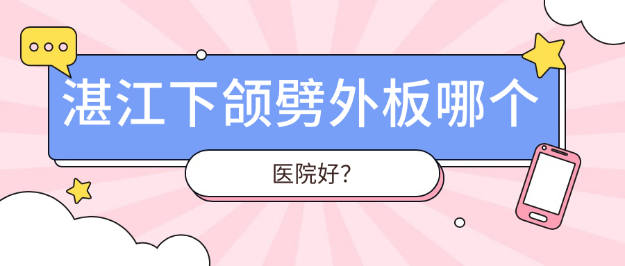 湛江下頜劈外板哪個(gè)醫(yī)院好？2023排名:瑪利亞|康特美|康特美等上榜！附收費(fèi)表